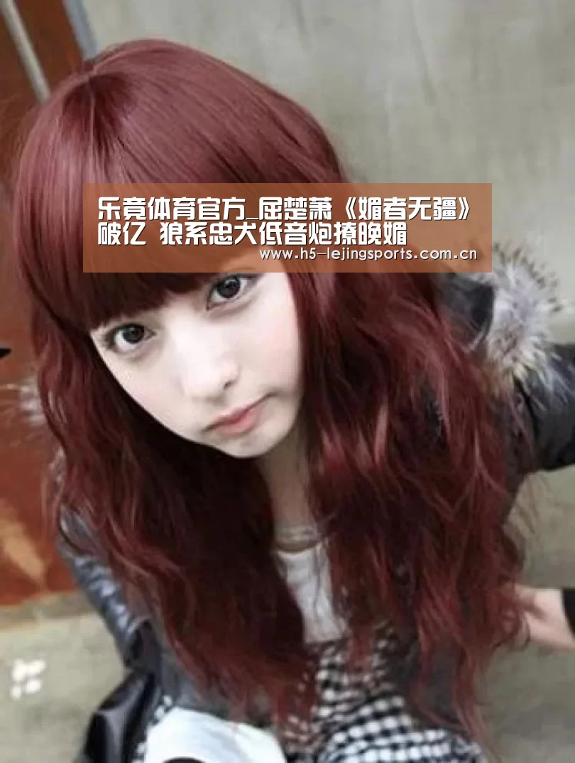 乐竟体育官方_屈楚萧《媚者无疆》破亿 狼系忠犬低音炮撩晚媚(图4) 乐竟体育官方