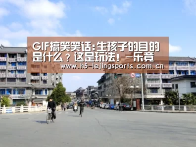GIF搞笑笑话:生孩子的目的是什么?这是玩法!-乐竟体育官网(图3) 乐竟体育竞猜