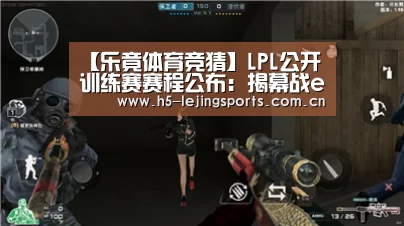 【乐竟体育竞猜】LPL公开训练赛赛程公布:揭幕战eStar对阵JDG(图3) 乐竟体育官方