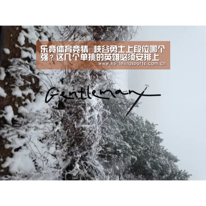 乐竟体育竞猜-峡谷勇士上段位哪个强?这几个单挑的英雄必须安排上(图1) 乐竟体育官网