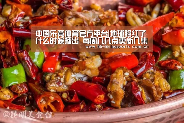 中国乐竟体育官方平台|地球脸红了什么时候播出 每周几几点更新几集(图1) 乐竟体育官网