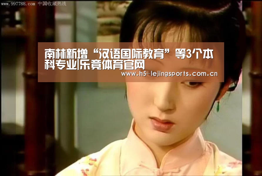 南林新增“汉语国际教育”等3个本科专业|乐竟体育官网(图1) 乐竟体育官方